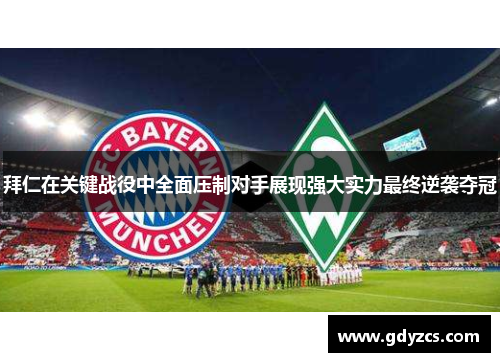 拜仁在关键战役中全面压制对手展现强大实力最终逆袭夺冠 拜仁在关键战役中全面压制对手展现强大实力最终逆袭夺冠