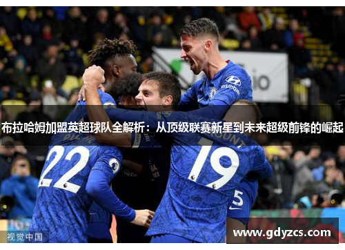 布拉哈姆加盟英超球队全解析:从顶级联赛新星到未来超级前锋的崛起 布拉哈姆加盟英超球队全解析:从顶级联赛新星到未来超级前锋的崛起