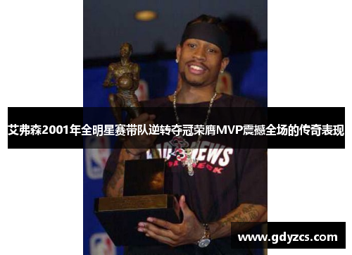 艾弗森2001年全明星赛带队逆转夺冠荣膺MVP震撼全场的传奇表现