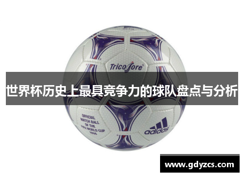 世界杯历史上最具竞争力的球队盘点与分析 世界杯历史上最具竞争力的球队盘点与分析