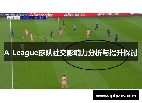 A-League球队社交影响力分析与提升探讨 A-League球队社交影响力分析与提升探讨
