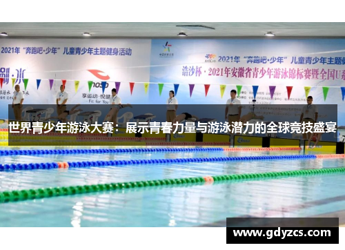 世界青少年游泳大赛：展示青春力量与游泳潜力的全球竞技盛宴