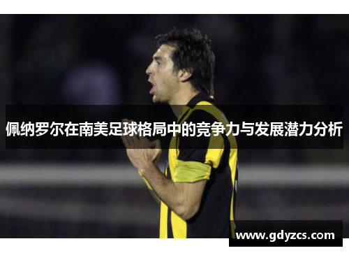 佩纳罗尔在南美足球格局中的竞争力与发展潜力分析