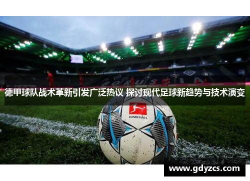 德甲球队战术革新引发广泛热议 探讨现代足球新趋势与技术演变 德甲球队战术革新引发广泛热议 探讨现代足球新趋势与技术演变