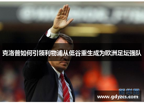 克洛普如何引领利物浦从低谷重生成为欧洲足坛强队