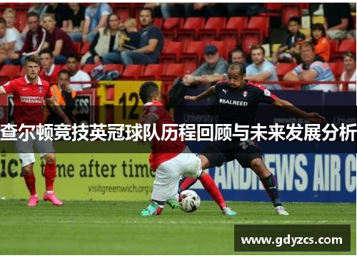 查尔顿竞技英冠球队历程回顾与未来发展分析 查尔顿竞技英冠球队历程回顾与未来发展分析