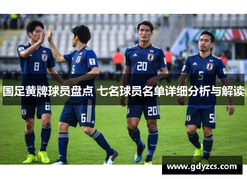 国足黄牌球员盘点 七名球员名单详细分析与解读 国足黄牌球员盘点 七名球员名单详细分析与解读