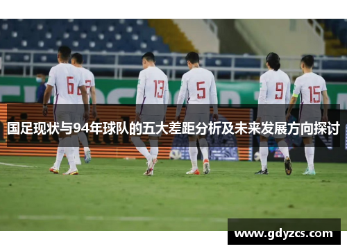 国足现状与94年球队的五大差距分析及未来发展方向探讨