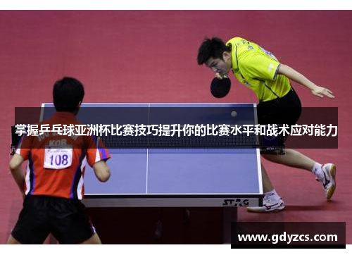 掌握乒乓球亚洲杯比赛技巧提升你的比赛水平和战术应对能力 掌握乒乓球亚洲杯比赛技巧提升你的比赛水平和战术应对能力