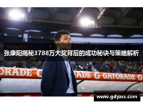 张康阳揭秘3788万大奖背后的成功秘诀与策略解析 张康阳揭秘3788万大奖背后的成功秘诀与策略解析