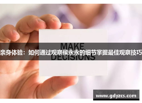 亲身体验:如何通过观察侯永永的细节掌握最佳观察技巧 亲身体验:如何通过观察侯永永的细节掌握最佳观察技巧