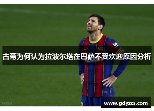 古蒂为何认为拉波尔塔在巴萨不受欢迎原因分析 古蒂为何认为拉波尔塔在巴萨不受欢迎原因分析