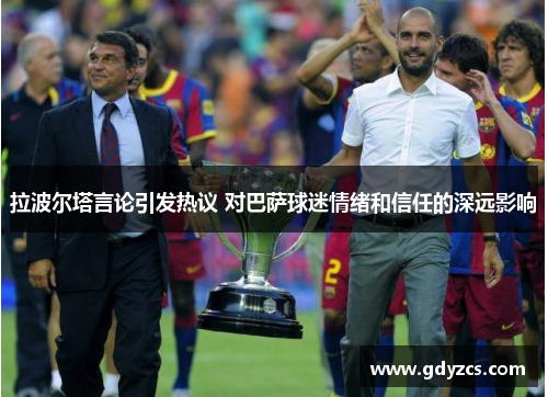 拉波尔塔言论引发热议 对巴萨球迷情绪和信任的深远影响