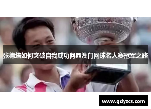 张德培如何突破自我成功问鼎澳门网球名人赛冠军之路