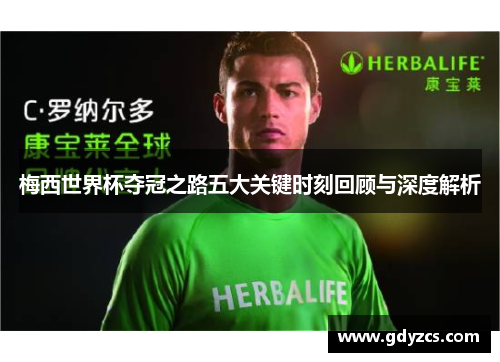 梅西世界杯夺冠之路五大关键时刻回顾与深度解析