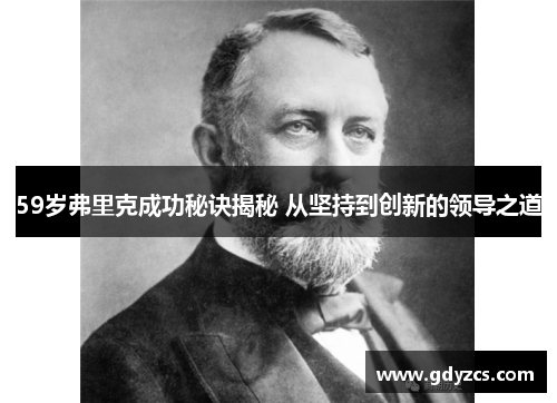 59岁弗里克成功秘诀揭秘 从坚持到创新的领导之道