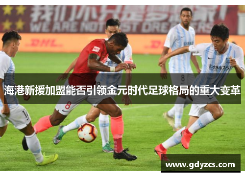海港新援加盟能否引领金元时代足球格局的重大变革