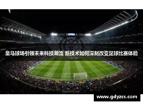 皇马球场引领未来科技潮流 新技术如何深刻改变足球比赛体验 皇马球场引领未来科技潮流 新技术如何深刻改变足球比赛体验