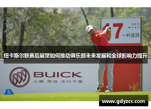 纽卡斯尔联赛后展望如何推动俱乐部未来发展和全球影响力提升