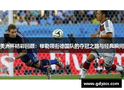 美洲杯精彩回顾:穆勒领衔德国队的夺冠之路与经典瞬间 美洲杯精彩回顾:穆勒领衔德国队的夺冠之路与经典瞬间