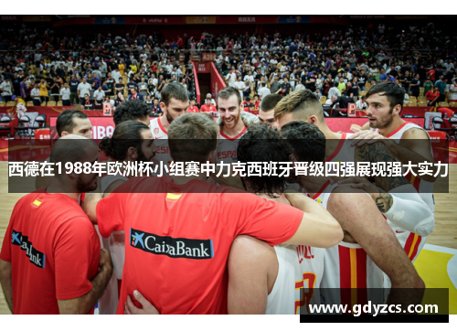 西德在1988年欧洲杯小组赛中力克西班牙晋级四强展现强大实力 西德在1988年欧洲杯小组赛中力克西班牙晋级四强展现强大实力