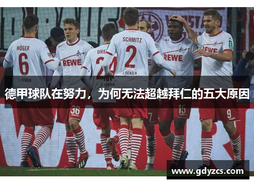 德甲球队在努力,为何无法超越拜仁的五大原因 德甲球队在努力,为何无法超越拜仁的五大原因