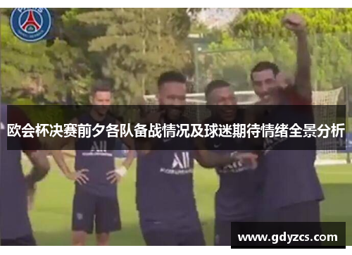 欧会杯决赛前夕各队备战情况及球迷期待情绪全景分析