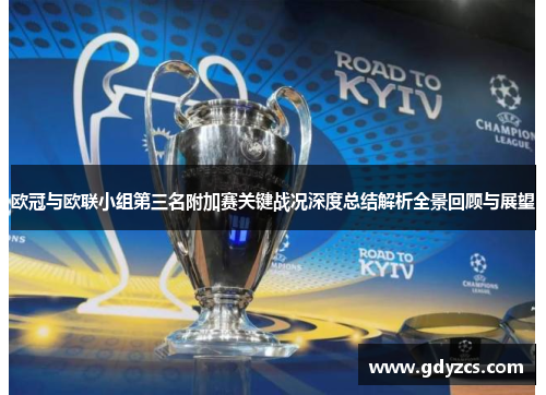 欧冠与欧联小组第三名附加赛关键战况深度总结解析全景回顾与展望