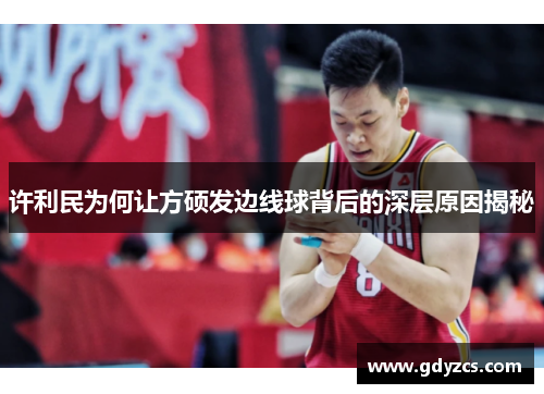 许利民为何让方硕发边线球背后的深层原因揭秘