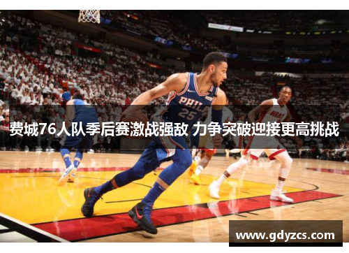 费城76人队季后赛激战强敌 力争突破迎接更高挑战