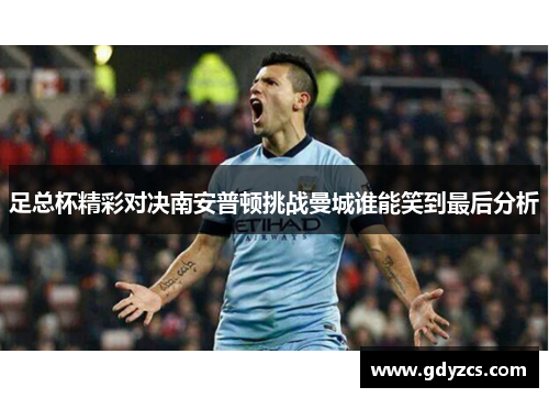 足总杯精彩对决南安普顿挑战曼城谁能笑到最后分析