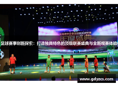 足球赛事创新探索：打造独具特色的顶级联赛盛典与全新观赛体验