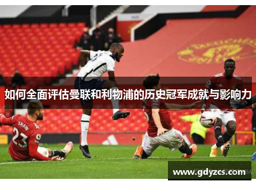 如何全面评估曼联和利物浦的历史冠军成就与影响力