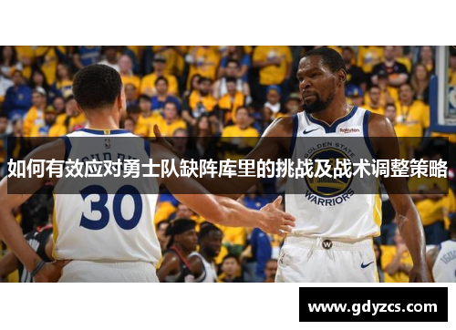 如何有效应对勇士队缺阵库里的挑战及战术调整策略