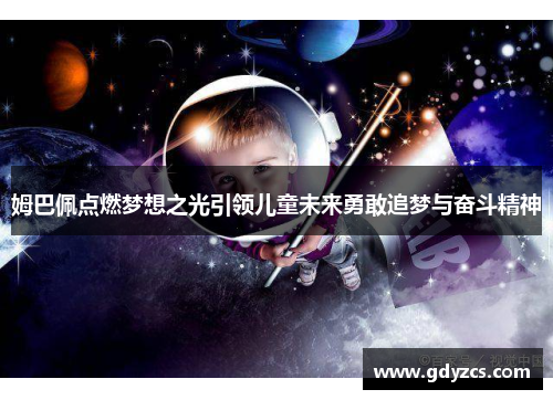 姆巴佩点燃梦想之光引领儿童未来勇敢追梦与奋斗精神