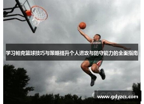 学习帕克篮球技巧与策略提升个人进攻与防守能力的全面指南