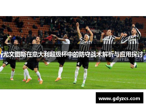 尤文图斯在意大利超级杯中的防守战术解析与应用探讨