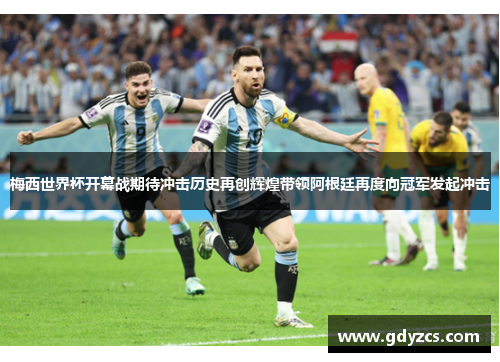 梅西世界杯开幕战期待冲击历史再创辉煌带领阿根廷再度向冠军发起冲击